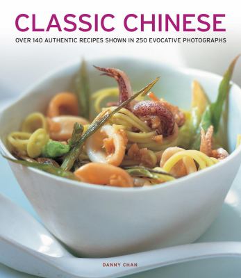 Classic Chinese : Over 140 Authentic Recipes Shown in 250 Evocative Photographs