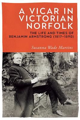 A Vicar in Victorian Norfolk : The Life and Times of Benjamin Armstrong (1817-1890)