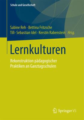 Lernkulturen : Rekonstruktion Pädagogischer Praktiken an Ganztagsschulen
