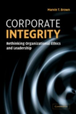 Corporate Integrity : Rethinking Organizational Ethics and Leadership
