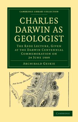 Charles Darwin as Geologist : The Rede Lecture, Given at the Darwin Centennial Commemoration on 24 June 1909