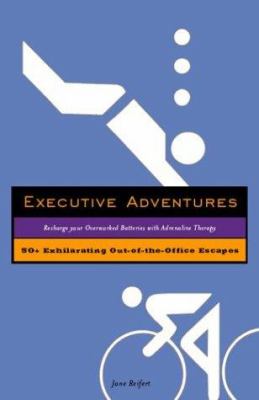 Executive Adventures : 50+ Exhilarating Out-of-the Office Escapes