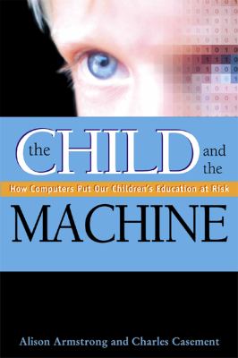 The Child and the Machine : How Computers Put Our Children's Education at Risk