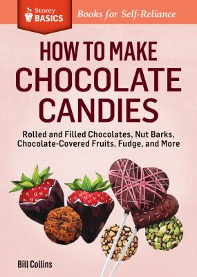 How to Make Chocolate Candies : Dipped, Rolled, and Filled Chocolates, Barks, Fruits, Fudge, and More. a Storey BASICS® Title