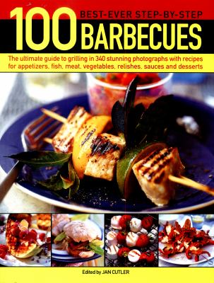100 Best-Ever Step-By-Step Barbecue Recipes : The Ultimate Guide to Grilling in 340 Stunning Photographs with Recipes for Appetizers, Fish, Meat, Vegetables, Relishes, Sauces and Desserts