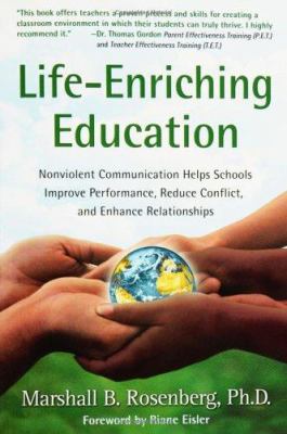 Life-Enriching Education : Nonviolent Communication Helps Schools Improve Performance, Reduce Conflict, and Enhance Relationships
