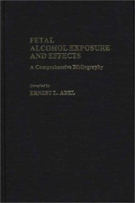 Fetal Alcohol Exposure and Effects : A Comprehensive Bibliography