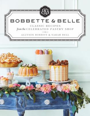 Bobbette and Belle : Classic Recipes from the Celebrated Pastry Shop