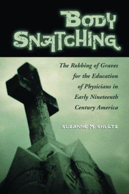 Body Snatching : The Robbing of Graves for the Education of Physicians in Early Nineteenth Century America