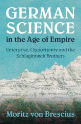 German Science in the Age of Empire : Enterprise, Opportunity and the Schlagintweit Brothers