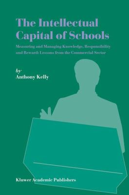The Intellectual Capital of Schools : Measuring and Managing Knowledge, Responsibility and Reward - Lessons from the Commercial Sector