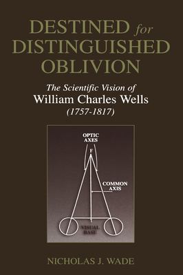 Destined for Distinguished Oblivion : The Scientific Vision of William Charles Wells, 1757-1817