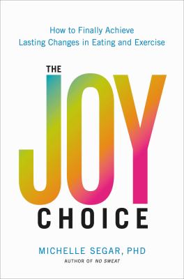 The Joy Choice : How to Finally Achieve Lasting Changes in Eating and Exercise