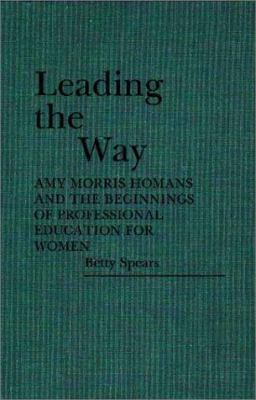 Leading the Way : Amy Morris Homans and the Beginnings of Professional Education for Women