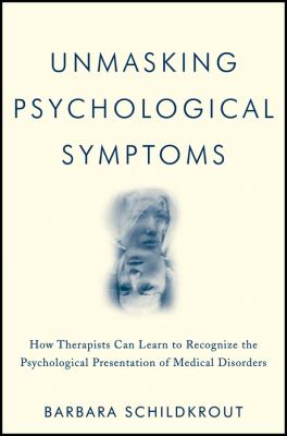 Unmasking Psychological Symptoms : How Therapists Can Learn to Recognize the Psychological Presentation of Medical Disorders