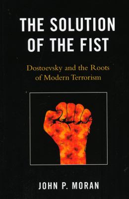 The Solution of the Fist : Dostoevsky and the Roots of Modern Terrorism