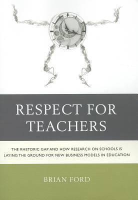 Respect for Teachers : The Rhetoric Gap and How Research on Schools Is Laying the Ground for New Business Models in Education