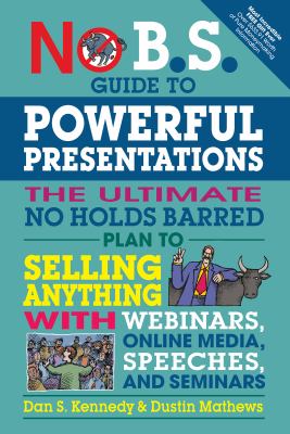 No B. S. Guide to Powerful Presentations : How to Sell Anything with Webinars, Online Media, Speeches, and Seminars