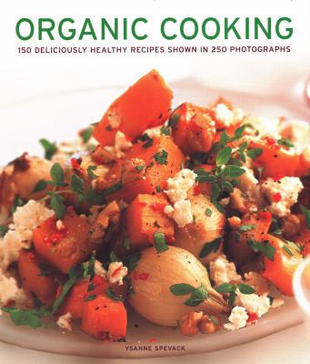 Organic Cooking : 150 Deliciously Healthy Recipes Shown in 250 Photographs