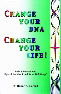 Change Your DNA, Change Your Life! : The DNA Self-Healing Program for Ultimate Change