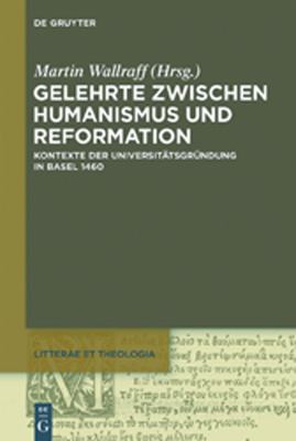 Gelehrte Zwischen Humanismus und Reformation : Kontexte der Universitätsgründung in Basel 1460