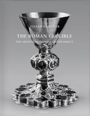The Roman Crucible : The Artistic Patronage of the Papacy 1198 - 1304