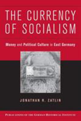 The Currency of Socialism : Money and Political Culture in East Germany