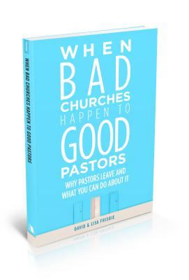 When Bad Churches Happen to Good Pastors : Why Pastors Leave and What You Can Do about It