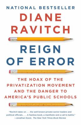 Reign of Error : The Hoax of the Privatization Movement and the Danger to America's Public Schools