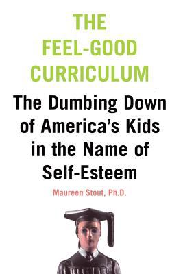 The Feel-Good Curriculum : The Dumbing down of America's Kids in the Name of Self-Esteem
