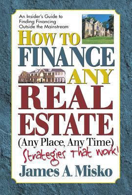 How to Finance Any Real Estate, Any Place, Any Time : Strategies That Work