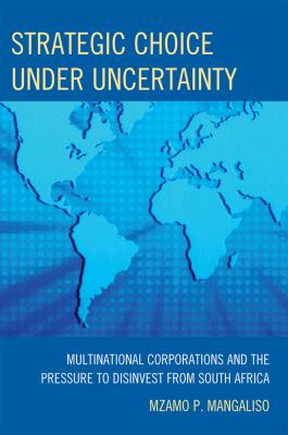 Strategic Choice under Uncertainty : Multinational Corporations and the Pressure to Disinvest from South Africa