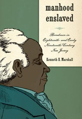 Manhood Enslaved : Bondmen in Eighteenth- and Early Nineteenth-Century New Jersey