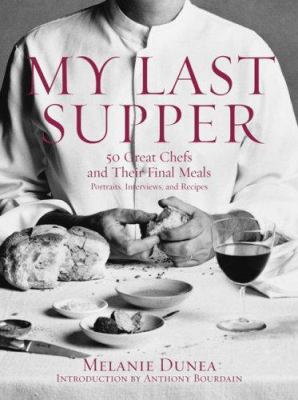 My Last Supper : 50 Great Chefs and Their Final Meals / Portraits, Interviews, and Recipes