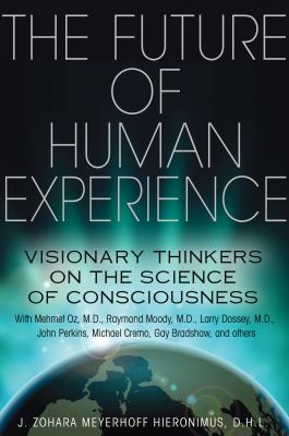 The Future of Human Experience : Visionary Thinkers on the Science of Consciousness