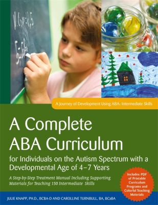 A Complete ABA Curriculum for Individuals on the Autism Spectrum with a Developmental Age of 4-7 Years : A Step-By-Step Treatment Manual Including Supporting Materials for Teaching 150 Intermediate Skills