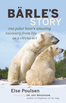 Barle's Story : One Polar Bear's Amazing Recovery from Life As a Circus Act