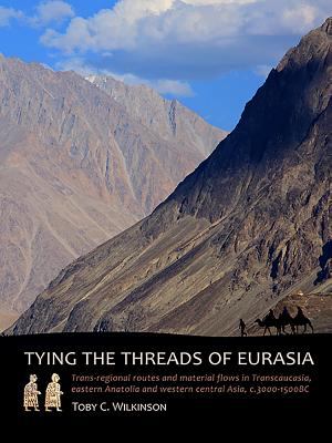 Tying the Threads of Eurasia : Trans-Regional Routes and Material Flows in Transcaucasia, Eastern Anatolia and Western Central Asia, C. 3000-1500BC