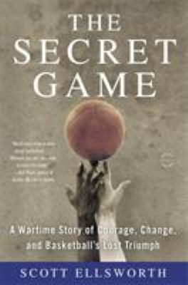 The Secret Game : A Wartime Story of Courage, Change, and Basketball's Lost Triumph