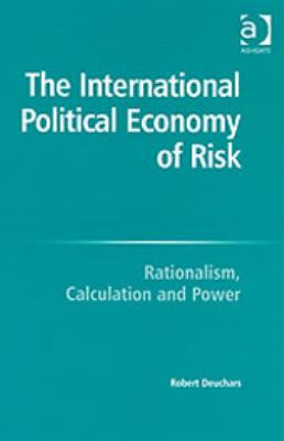 The International Political Economy of Risk : Rationalism, Calculation, and Power