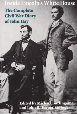 Inside Lincoln's White House : The Complete Civil War Diary of John Hay