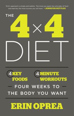 The 4 X 4 Diet : 4 Key Foods, 4-Minute Workouts, Four Weeks to the Body You Want