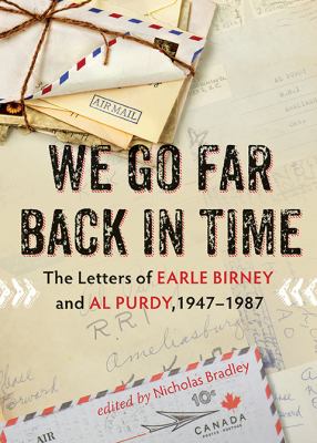 We Go Far Back in Time : The Letters of Earle Birney and Al Purdy, 1947-1984