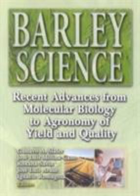 Barley Science : Recent Advances from Molecular Biology to Agronomy of Yield and Quality