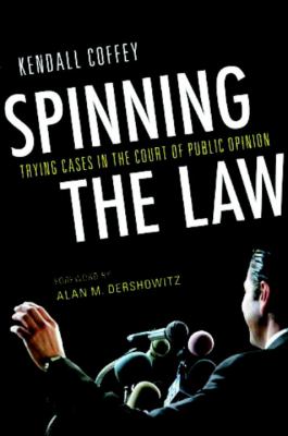 Spinning the Law : Trying Cases in the Court of Public Opinion