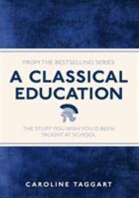 A Classical Education : The Stuff You Wish You'D Been Taught at School