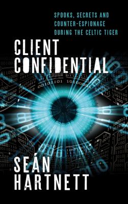 Client Confidential : Spooks, Secrets and Counter-Espionage in Celtic-Tiger Ireland