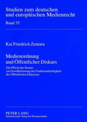 Medienordnung und Oeffentlicher Diskurs : Die Pflicht des Staates Zur Gewaehrleistung der Funktionstuechtigkeit des Oeffentlichen Diskurses
