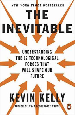 The Inevitable : Understanding the 12 Technological Forces That Will Shape Our Future