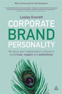 Corporate Brand Personality : Re-Focus Your Organization's Culture to Build Trust, Respect and Authenticity